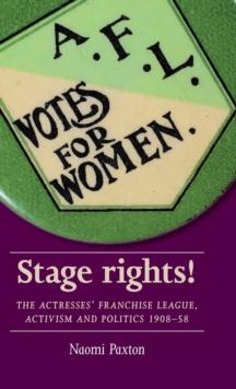 Stage Rights! : The Actresses Franchise League, Activism and Politics 190858