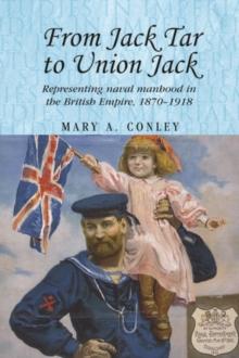 From Jack Tar to Union Jack : Representing naval manhood in the British Empire, 1870-1918