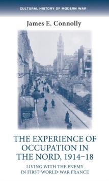 The experience of occupation in the Nord, 1914-18 : Living with the enemy in First World War France