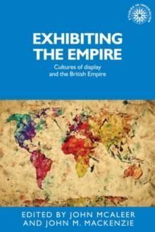 Exhibiting the Empire : Cultures of display and the British Empire