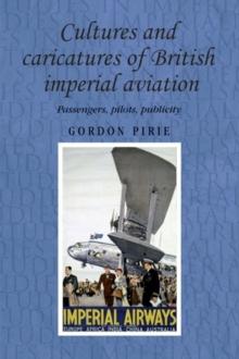 Cultures and caricatures of British imperial aviation : Passengers, pilots, publicity