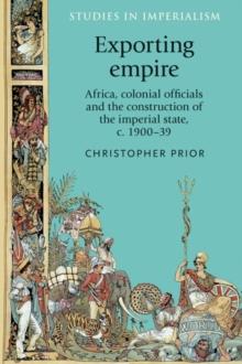 Exporting empire : Africa, colonial officials and the construction of the British imperial state, c.1900-39