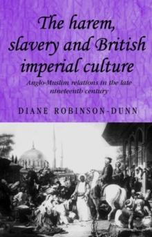 The harem, slavery and British imperial culture : Anglo-Muslim relations in the late nineteenth century