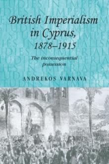 British imperialism in Cyprus, 1878-1915 : The inconsequential possession