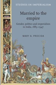 Married to the empire : Gender, politics and imperialism in India, 1883-1947