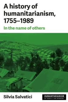 A history of humanitarianism, 1755-1989 : In the name of others