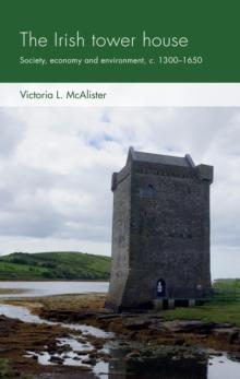 The Irish Tower House : Society, Economy and Environment, c. 13001650