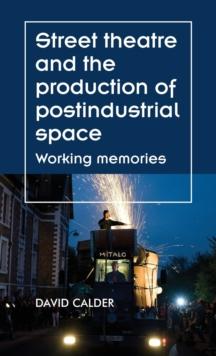 Street Theatre and the Production of Postindustrial Space : Working Memories