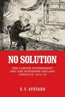 No Solution : The Labour Government and the Northern Ireland Conflict, 1974-79