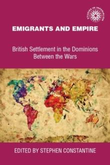 Emigrants and Empire : British Settlement in the Dominions Between the Wars