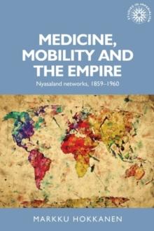 Medicine, mobility and the empire : Nyasaland networks, 1859-1960