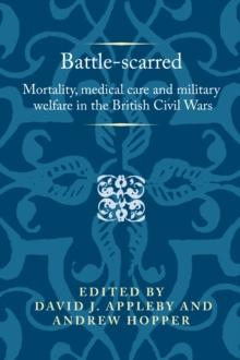 Battle-Scarred : Mortality, Medical Care and Military Welfare in the British Civil Wars