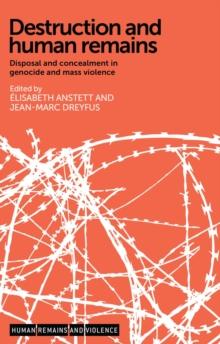 Destruction and Human Remains : Disposal and Concealment in Genocide and Mass Violence