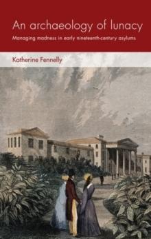 An archaeology of lunacy : Managing madness in early nineteenth-century asylums