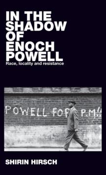 In the Shadow of Enoch Powell : Race, Locality and Resistance