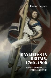 Manliness in Britain, 1760-1900 : Bodies, Emotion, and Material Culture