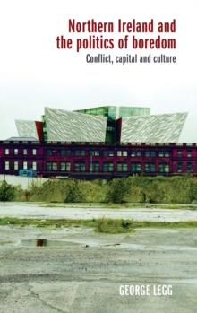 Northern Ireland and the Politics of Boredom : Conflict, Capital and Culture