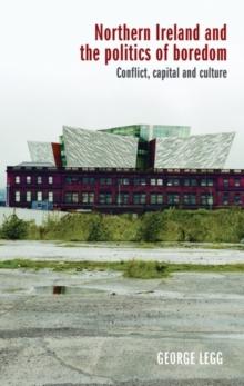 Northern Ireland and the politics of boredom : Conflict, capital and culture