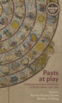 Pasts at play : Childhood encounters with history in British culture, 1750-1914