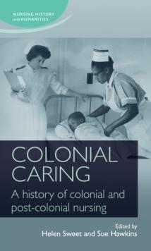 Colonial caring : A history of colonial and post-colonial nursing