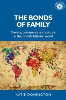 The Bonds of Family : Slavery, Commerce and Culture in the British Atlantic World