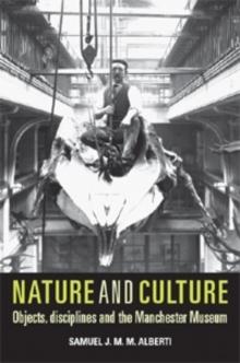 Nature and Culture : Objects, Disciplines and the Manchester Museum