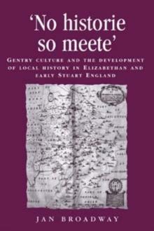 No Historie So Meete : Gentry Culture and the Development of Local History in Elizabethan and Early Stuart England