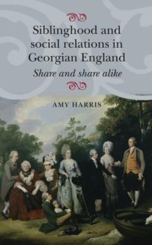 Siblinghood and social relations in Georgian England : Share and share alike