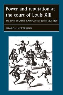 Power and reputation at the court of Louis XIII : The career of Charles D'Albert, duc de Luynes (1578-1621)