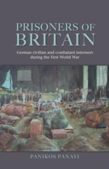 Prisoners of Britain : German civilian and combatant internees during the First World War