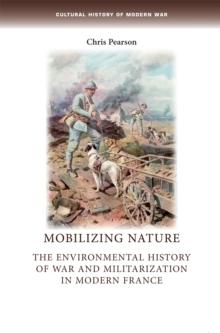 Mobilizing nature : The environmental history of war and militarization in modern France