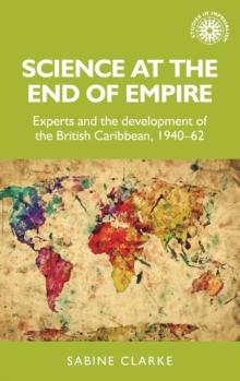 Science at the End of Empire : Experts and the Development of the British Caribbean, 1940-62