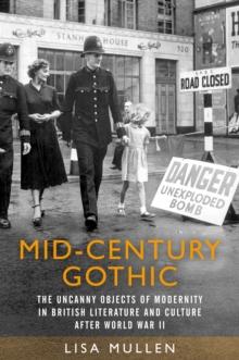 Mid-century gothic : The uncanny objects of modernity in British literature and culture after the Second World War