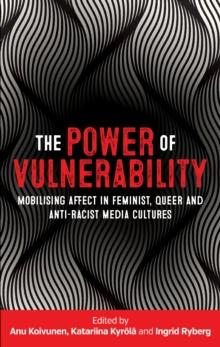 The power of vulnerability : Mobilising affect in feminist, queer and anti-racist media cultures