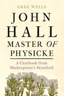 John Hall, Master of Physicke : A casebook from Shakespeare's Stratford