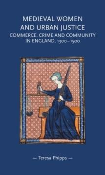 Medieval women and urban justice : Commerce, crime and community in England, 1300-1500