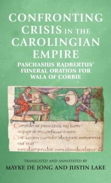 Confronting Crisis in the Carolingian Empire : Paschasius Radbertus' Funeral Oration for Wala of Corbie