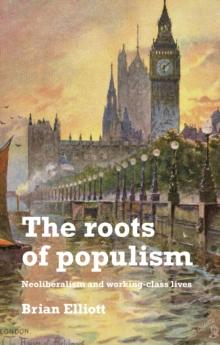 The roots of populism : Neoliberalism and working-class lives