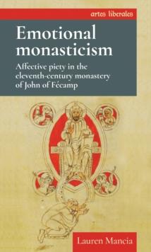 Emotional Monasticism : Affective Piety in the Eleventh-Century Monastery of John of FeCamp