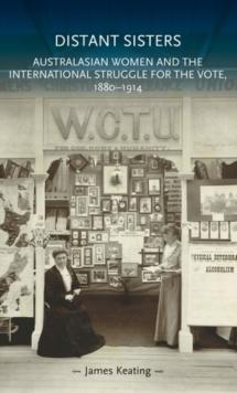 Distant sisters : Australasian women and the international struggle for the vote, 1880-1914