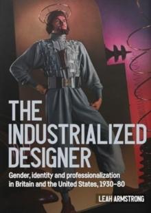 'The Industrialized Designer' : Gender, Identity and Professionalization in Britain and the United States, 1930-80