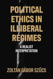 Political Ethics in Illiberal Regimes : A Realist Interpretation