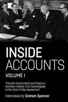 Inside Accounts, Volume I : The Irish Government and Peace in Northern Ireland, from Sunningdale to the Good Friday Agreement