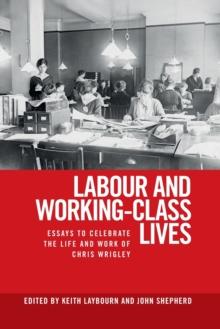 Labour and Working-Class Lives : Essays to Celebrate the Life and Work of Chris Wrigley