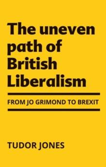 The Uneven Path of British Liberalism : From Jo Grimond to Brexit,