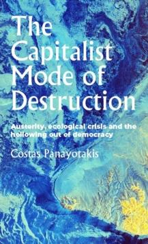 The capitalist mode of destruction : Austerity, ecological crisis and the hollowing out of democracy