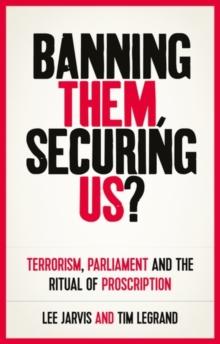 Banning them, securing us? : Terrorism, parliament and the ritual of proscription