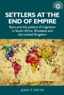 Settlers at the end of empire : Race and the politics of migration in South Africa, Rhodesia and the United Kingdom