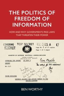 The Politics of Freedom of Information : How and Why Governments Pass Laws That Threaten Their Power