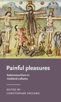 Painful Pleasures : Sadomasochism in Medieval Cultures